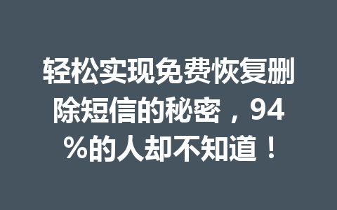 轻松实现免费恢复删除短信的秘密，94%的人却不知道！