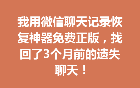 我用微信聊天记录恢复神器免费正版，找回了3个月前的遗失聊天！