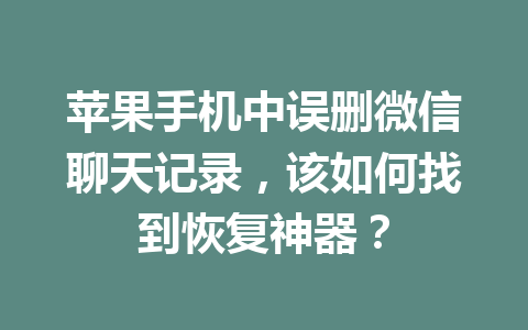 苹果手机中误删微信聊天记录，该如何找到恢复神器？