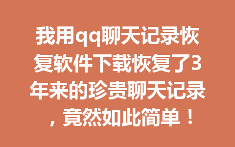 我用qq聊天记录恢复软件下载恢复了3年来的珍贵聊天记录，竟然如此简单！