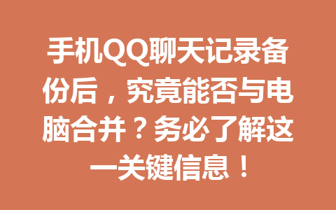 手机QQ聊天记录备份后，究竟能否与电脑合并？务必了解这一关键信息！