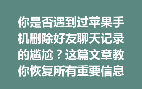 你是否遇到过苹果手机删除好友聊天记录的尴尬？这篇文章教你恢复所有重要信息的方法！