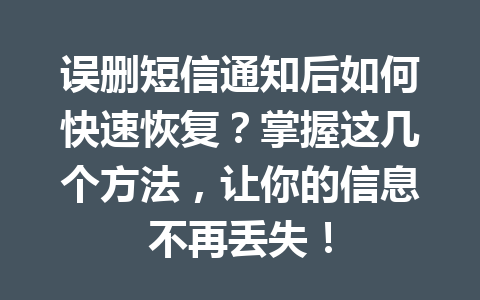误删短信通知后如何快速恢复？掌握这几个方法，让你的信息不再丢失！