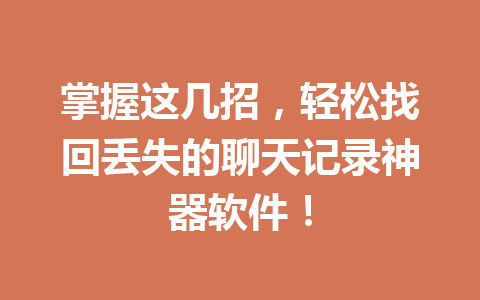 掌握这几招，轻松找回丢失的聊天记录神器软件！