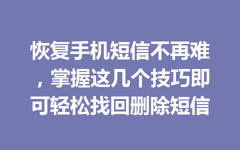 恢复手机短信不再难，掌握这几个技巧即可轻松找回删除短信