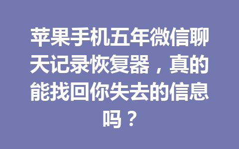 苹果手机五年微信聊天记录恢复器，真的能找回你失去的信息吗？
