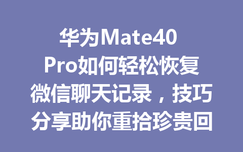 华为Mate40 Pro如何轻松恢复微信聊天记录，技巧分享助你重拾珍贵回忆