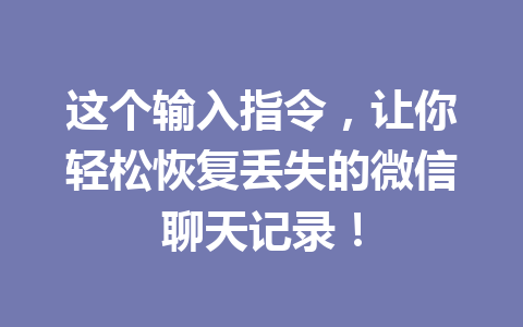 这个输入指令，让你轻松恢复丢失的微信聊天记录！