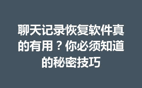 聊天记录恢复软件真的有用？你必须知道的秘密技巧