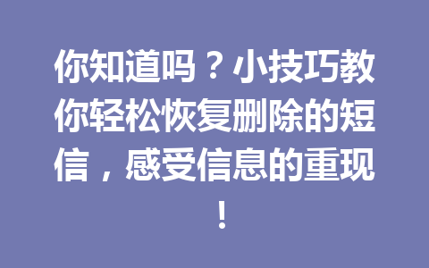 你知道吗？小技巧教你轻松恢复删除的短信，感受信息的重现！