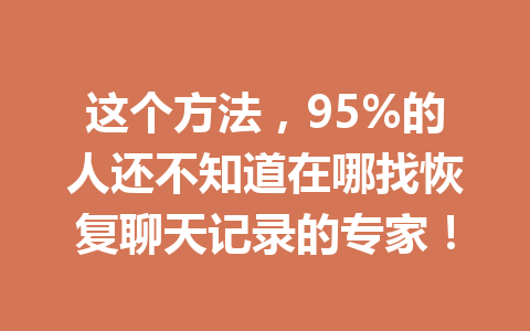 这个方法，95%的人还不知道在哪找恢复聊天记录的专家！