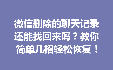 微信删除的聊天记录还能找回来吗？教你简单几招轻松恢复！