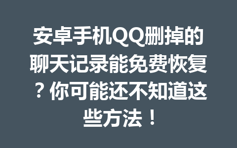 安卓手机QQ删掉的聊天记录能免费恢复？你可能还不知道这些方法！