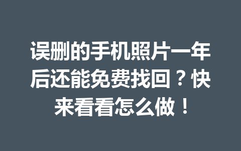 误删的手机照片一年后还能免费找回？快来看看怎么做！
