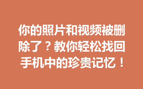 你的照片和视频被删除了？教你轻松找回手机中的珍贵记忆！