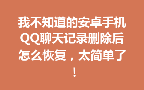 我不知道的安卓手机QQ聊天记录删除后怎么恢复，太简单了！