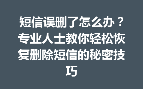 短信误删了怎么办？专业人士教你轻松恢复删除短信的秘密技巧