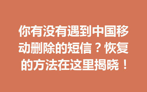你有没有遇到中国移动删除的短信？恢复的方法在这里揭晓！
