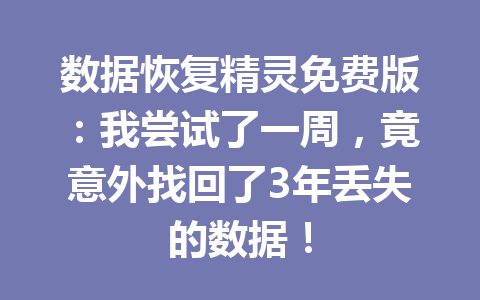 数据恢复精灵免费版：我尝试了一周，竟意外找回了3年丢失的数据！