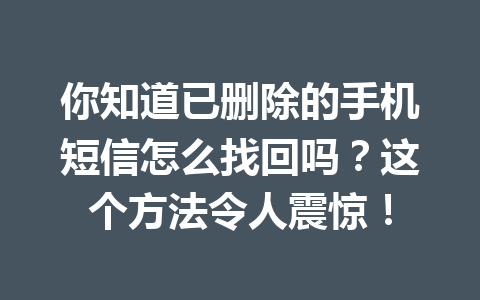 你知道已删除的手机短信怎么找回吗？这个方法令人震惊！