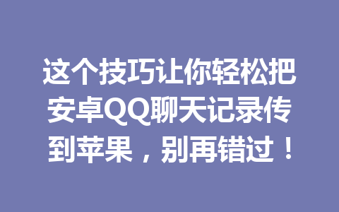 这个技巧让你轻松把安卓QQ聊天记录传到苹果，别再错过！