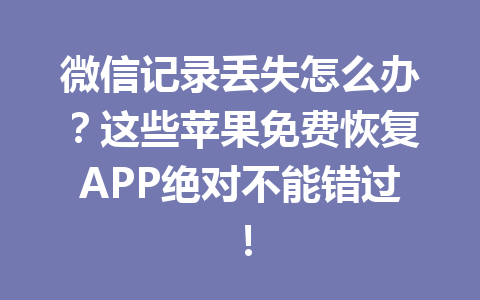 微信记录丢失怎么办？这些苹果免费恢复APP绝对不能错过！