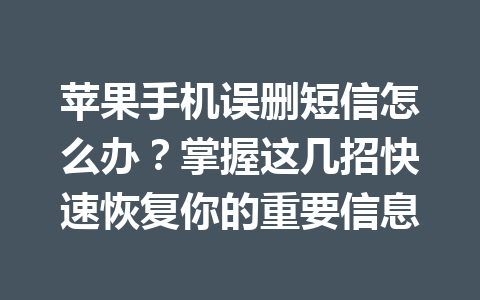 苹果手机误删短信怎么办？掌握这几招快速恢复你的重要信息