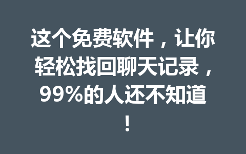 这个免费软件，让你轻松找回聊天记录，99%的人还不知道！