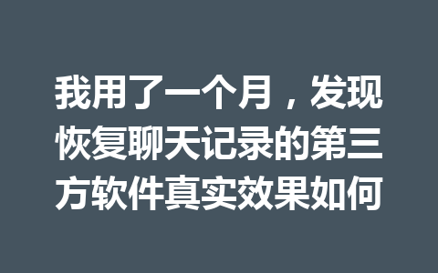 我用了一个月，发现恢复聊天记录的第三方软件真实效果如何