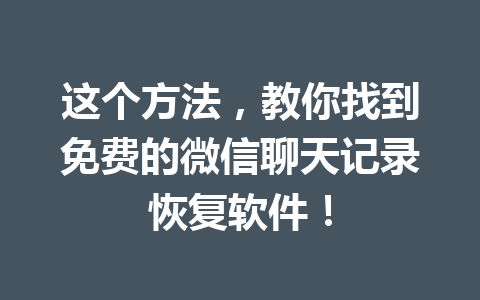 这个方法，教你找到免费的微信聊天记录恢复软件！