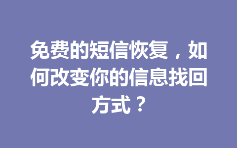 免费的短信恢复，如何改变你的信息找回方式？