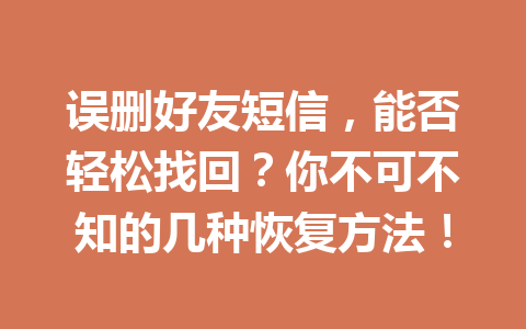 误删好友短信,能否轻松找回?你不可不知的几种恢复方法! 误删好友短信,能否轻松找回?你不可不知的几种恢复方法!