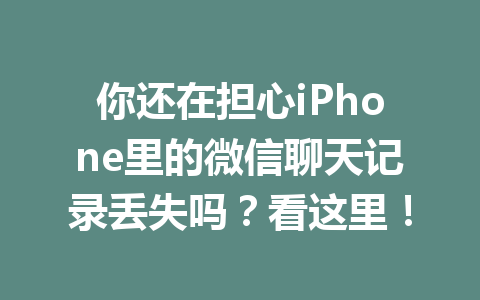 你还在担心iPhone里的微信聊天记录丢失吗？看这里！