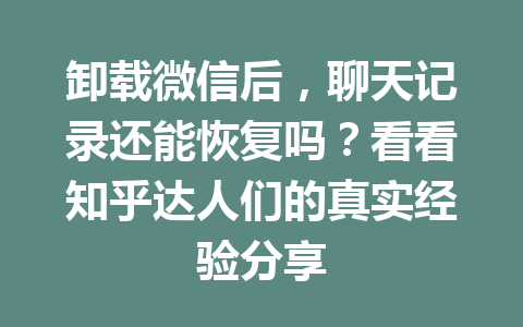 卸载微信后，聊天记录还能恢复吗？看看知乎达人们的真实经验分享