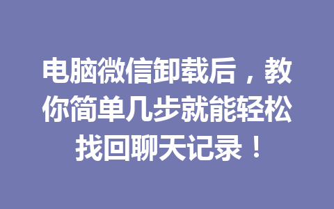 电脑微信卸载后,教你简单几步就能轻松找回聊天记录! 电脑微信卸载后,教你简单几步就能轻松找回聊天记录!