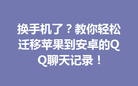 换手机了？教你轻松迁移苹果到安卓的QQ聊天记录！