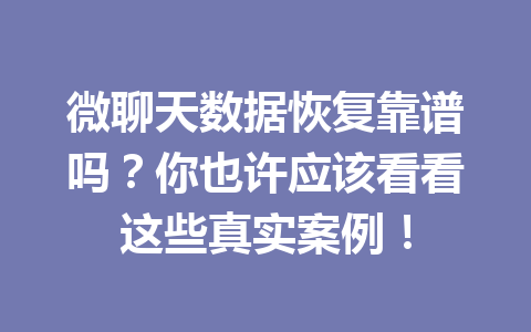 微聊天数据恢复靠谱吗？你也许应该看看这些真实案例！