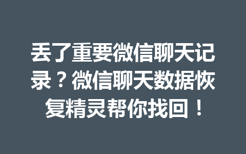 丢了重要微信聊天记录？微信聊天数据恢复精灵帮你找回！