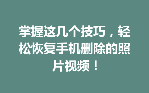 掌握这几个技巧，轻松恢复手机删除的照片视频！