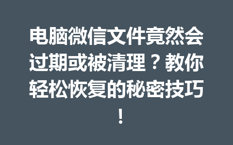 电脑微信文件竟然会过期或被清理？教你轻松恢复的秘密技巧！
