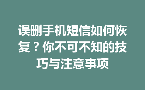 误删手机短信如何恢复？你不可不知的技巧与注意事项