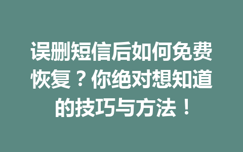 误删短信后如何免费恢复?你绝对想知道的技巧与方法! 误删短信后如何免费恢复?你绝对想知道的技巧与方法!