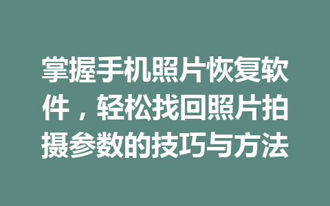 掌握手机照片恢复软件,轻松找回照片拍摄参数的技巧与方法 掌握手机照片恢复软件,轻松找回照片拍摄参数的技巧与方法