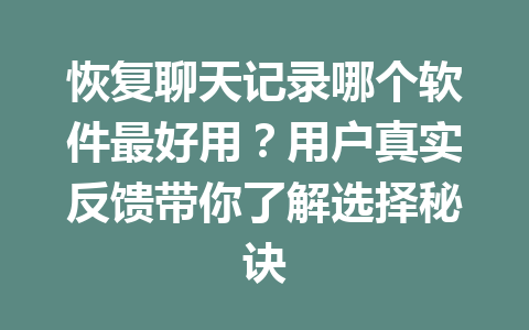 恢复聊天记录哪个软件最好用？用户真实反馈带你了解选择秘诀