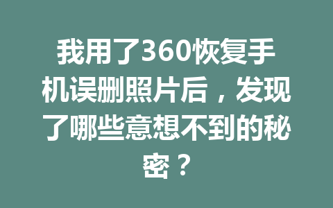 我用了360恢复手机误删照片后，发现了哪些意想不到的秘密？