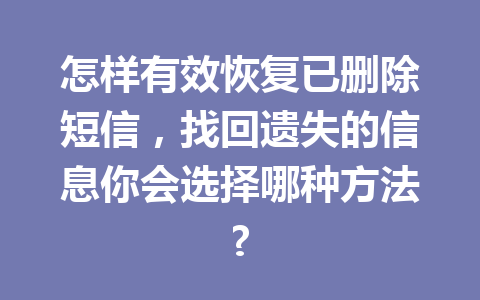怎样有效恢复已删除短信，找回遗失的信息你会选择哪种方法?