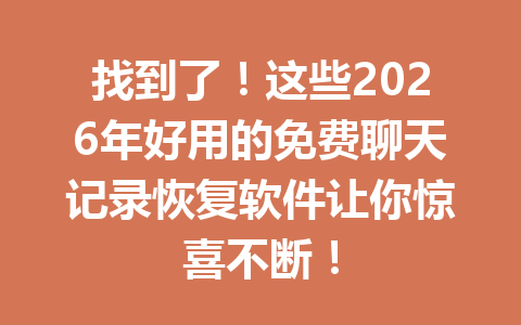 找到了！这些2026年好用的免费聊天记录恢复软件让你惊喜不断！