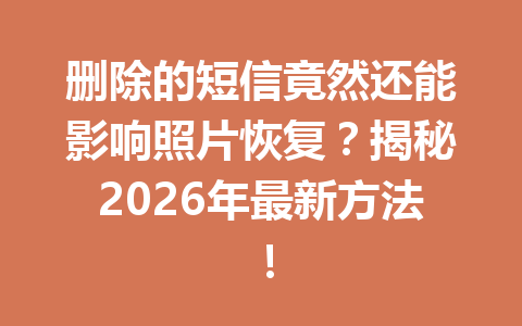 删除的短信竟然还能影响照片恢复？揭秘2026年最新方法！