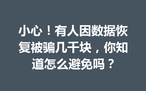 小心！有人因数据恢复被骗几千块，你知道怎么避免吗？