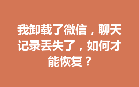 我卸载了微信,聊天记录丢失了,如何才能恢复? 我卸载了微信,聊天记录丢失了,如何才能恢复?